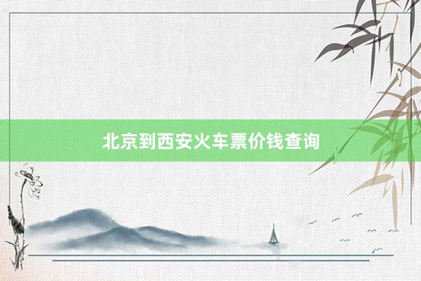 北京到西安火车票价钱查询