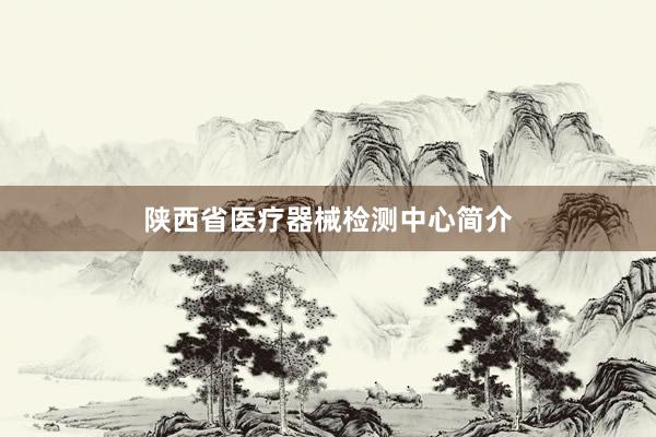 陕西省医疗器械检测中心简介