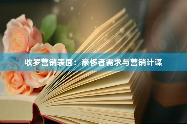 收罗营销表面：豪侈者需求与营销计谋