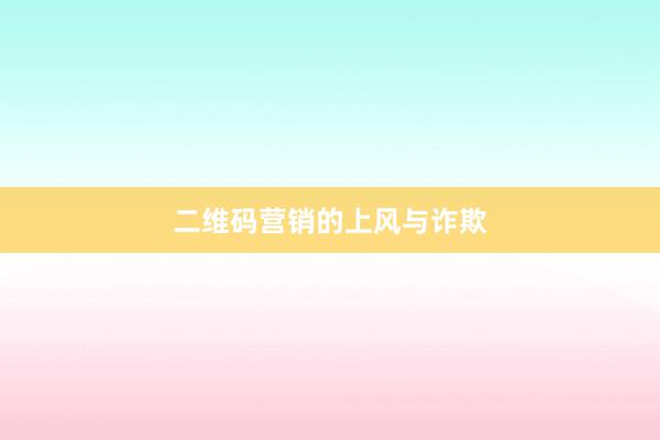 二维码营销的上风与诈欺