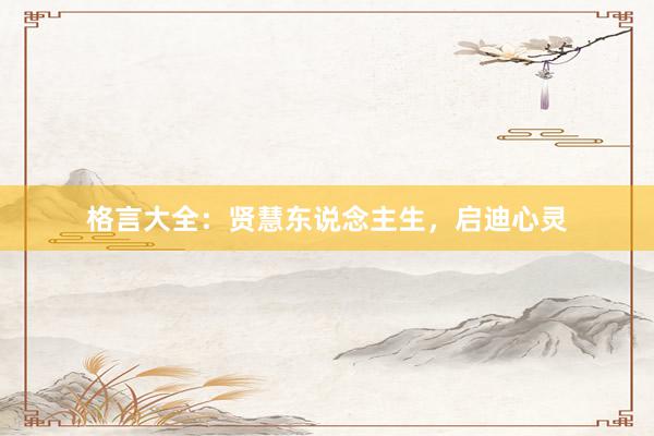 格言大全：贤慧东说念主生，启迪心灵
